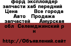 форд эксплойдер запчасти хаб передний › Цена ­ 100 - Все города Авто » Продажа запчастей   . Амурская обл.,Селемджинский р-н